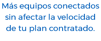 Más equipos conectados sin afectar la velocidad de tu plan contratado.
