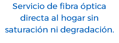 Servicio de fibra óptica directa al hogar sin saturación ni degradación.