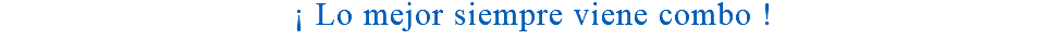&nbsp;¡ Lo mejor siempre viene combo !