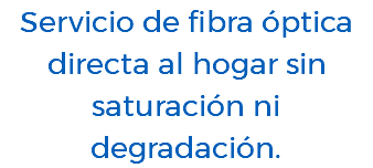 Servicio de fibra óptica directa al hogar sin saturación ni degradación.