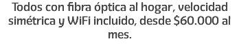 Todos con fibra óptica al hogar, velocidad simétrica y WiFi incluido, desde $60.000 al mes.