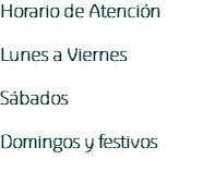 Horario de Atención Lunes a Viernes Sábados Domingos y festivos