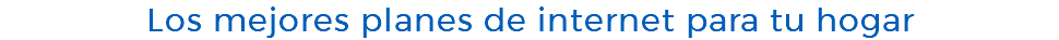 Los mejores planes de internet para tu hogar
