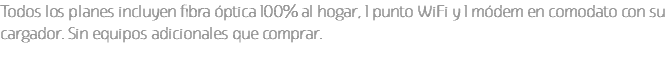 Todos los planes incluyen fibra óptica 100% al hogar, 1 punto WiFi y 1 módem en comodato con su cargador. Sin equipos adicionales que comprar.